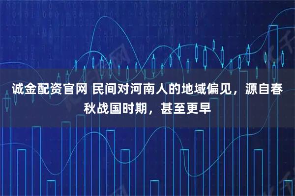 诚金配资官网 民间对河南人的地域偏见，源自春秋战国时期，甚至更早