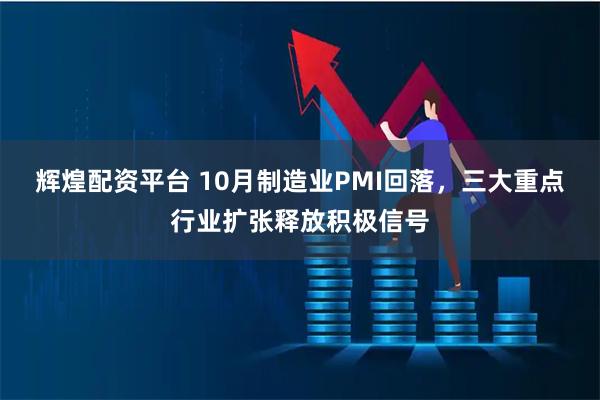 辉煌配资平台 10月制造业PMI回落，三大重点行业扩张释放积极信号