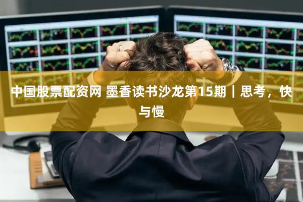 中国股票配资网 墨香读书沙龙第15期｜思考，快与慢