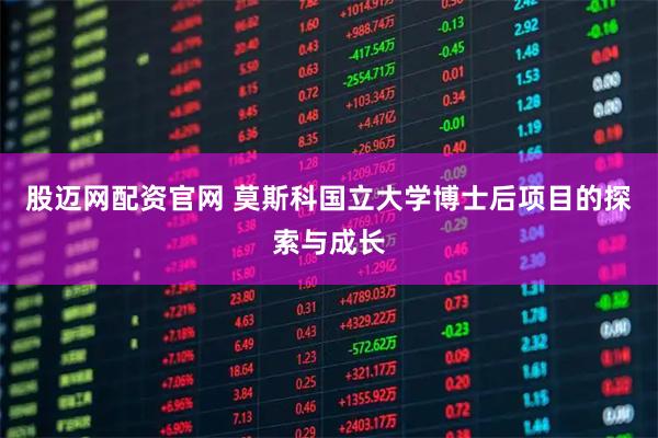 股迈网配资官网 莫斯科国立大学博士后项目的探索与成长