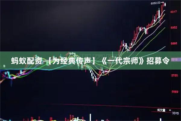 蚂蚁配资 【为经典传声】《一代宗师》招募令