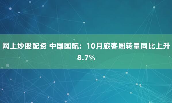 网上炒股配资 中国国航：10月旅客周转量同比上升8.7%