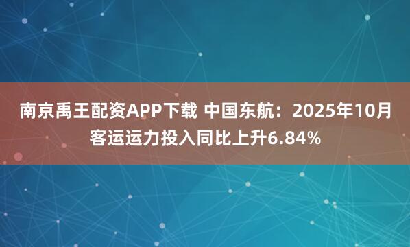 南京禹王配资APP下载 中国东航：2025年10月客运运力投入同比上升6.84%