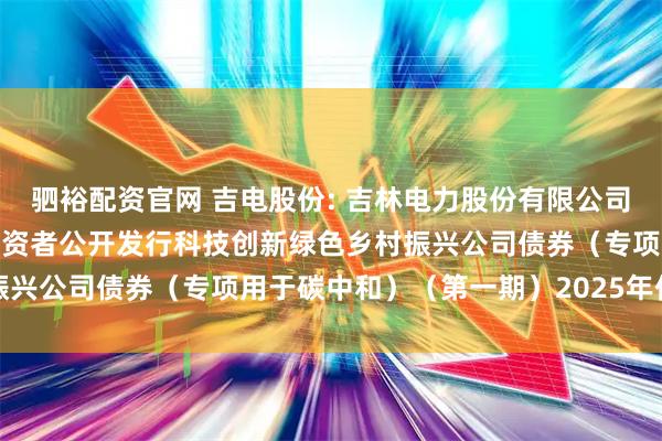 驷裕配资官网 吉电股份: 吉林电力股份有限公司2023年面向专业机构投资者公开发行科技创新绿色乡村振兴公司债券（专项用于碳中和）（第一期）2025年付息公告