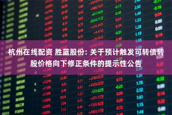 杭州在线配资 胜蓝股份: 关于预计触发可转债转股价格向下修正条件的提示性公告