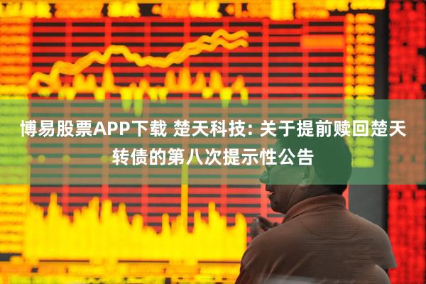 博易股票APP下载 楚天科技: 关于提前赎回楚天转债的第八次提示性公告